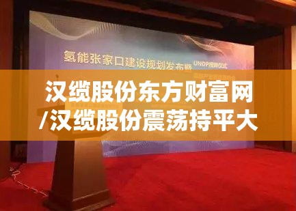 汉缆股份东方财富网/汉缆股份震荡持平大盘 汉缆股份东方财富网/汉缆股份震荡持平大盘