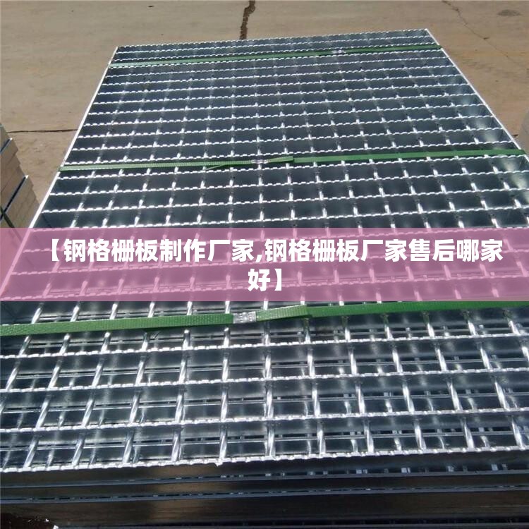 【钢格栅板制作厂家,钢格栅板厂家售后哪家好】