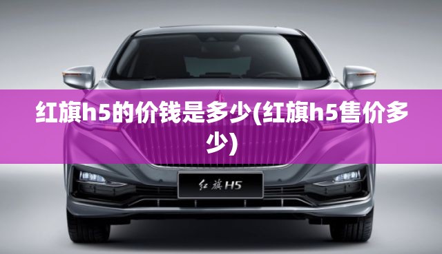 红旗h5的价钱是多少(红旗h5售价多少)