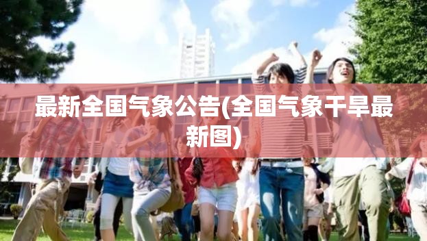 最新全国气象公告(全国气象干旱最新图)