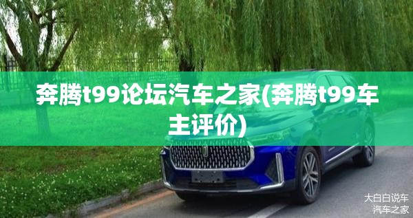 奔腾t99论坛汽车之家(奔腾t99车主评价)