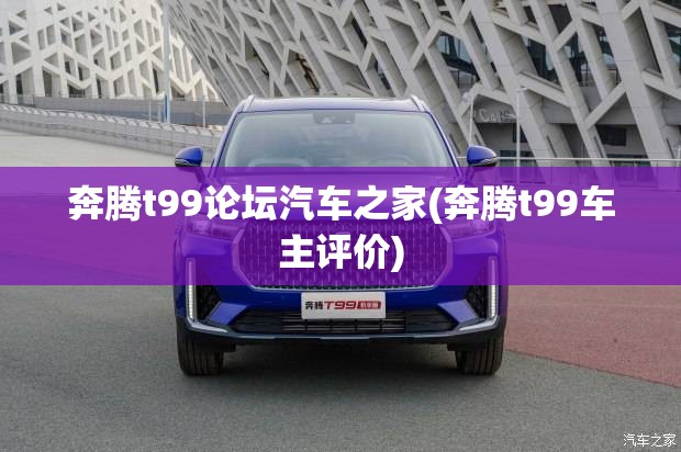 奔腾t99论坛汽车之家(奔腾t99车主评价)