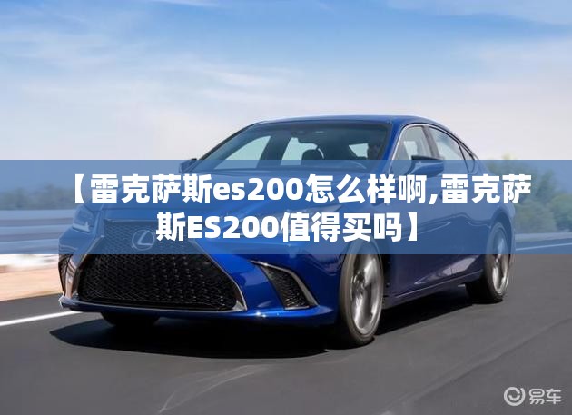 【雷克萨斯es200怎么样啊,雷克萨斯ES200值得买吗】