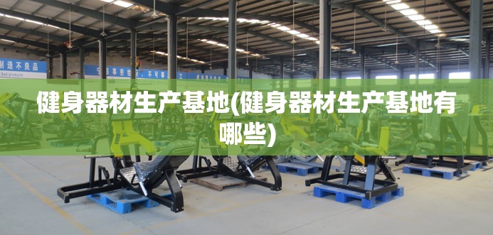 健身器材生产基地(健身器材生产基地有哪些)