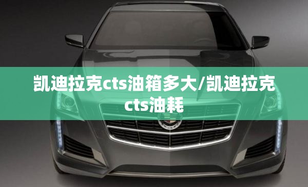 凯迪拉克cts油箱多大/凯迪拉克cts油耗