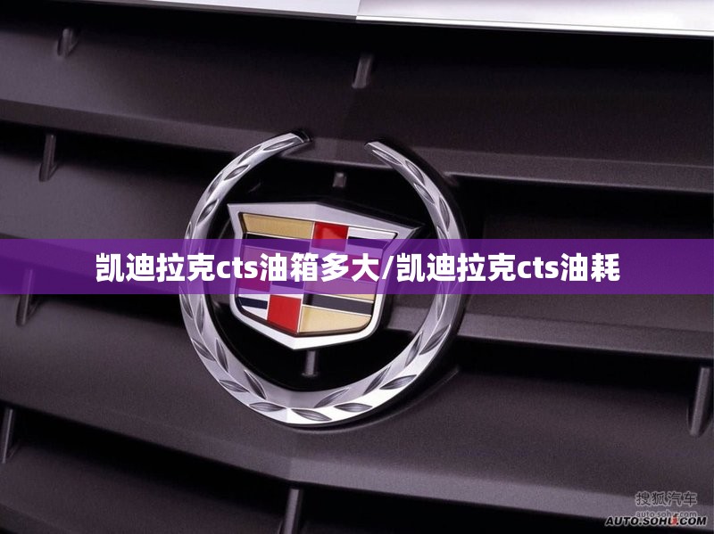 凯迪拉克cts油箱多大/凯迪拉克cts油耗