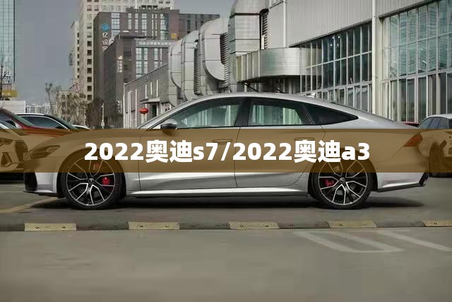 2022奥迪s7/2022奥迪a3