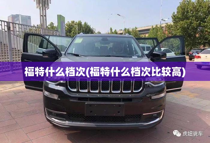 福特什么档次(福特什么档次比较高)
