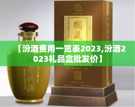 【汾酒费用一览表2023,汾酒2023礼品盒批发价】