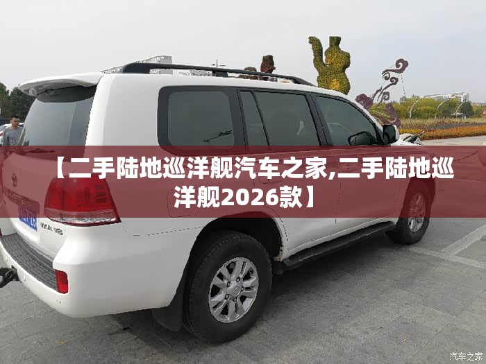 【二手陆地巡洋舰汽车之家,二手陆地巡洋舰2026款】