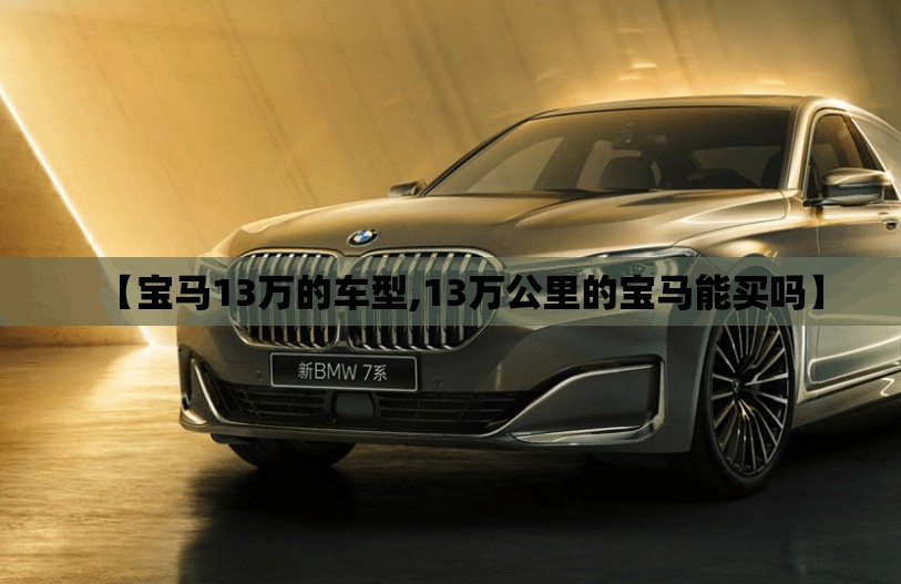 【宝马13万的车型,13万公里的宝马能买吗】