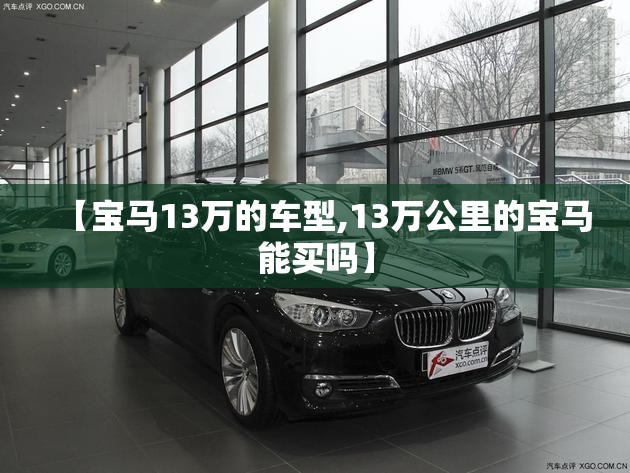 【宝马13万的车型,13万公里的宝马能买吗】