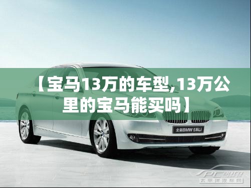 【宝马13万的车型,13万公里的宝马能买吗】
