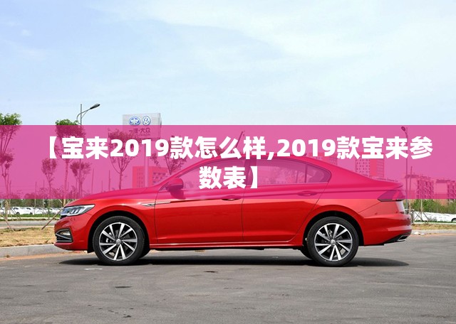 【宝来2019款怎么样,2019款宝来参数表】
