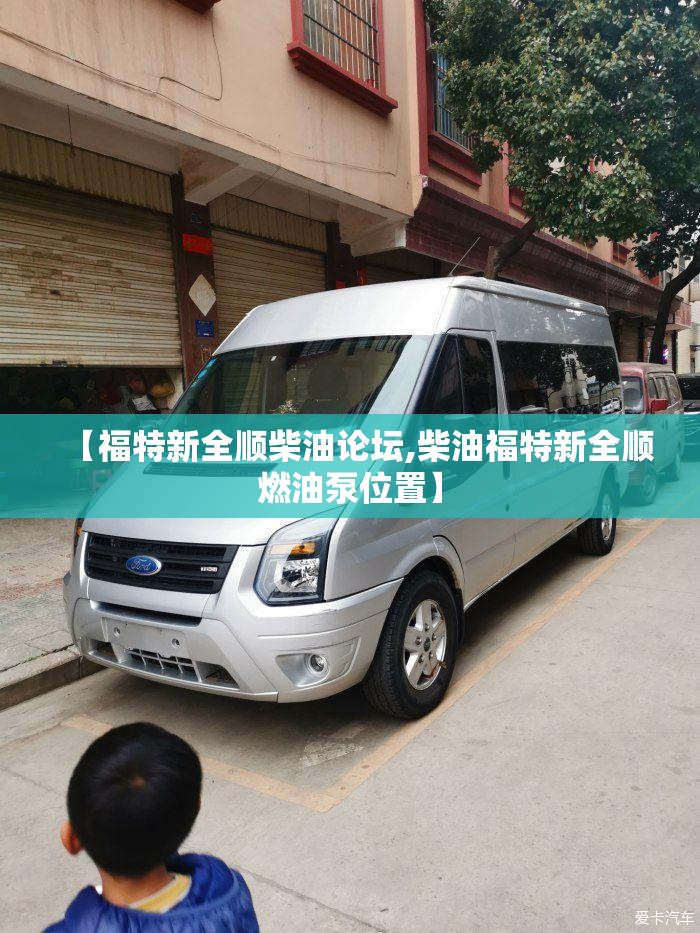 【福特新全顺柴油论坛,柴油福特新全顺燃油泵位置】