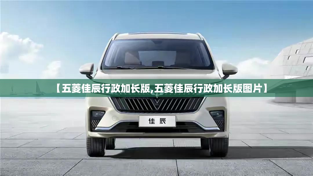 【五菱佳辰行政加长版,五菱佳辰行政加长版图片】