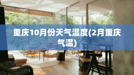 重庆10月份天气温度(2月重庆气温) 重庆10月份天气温度(2月重庆气温)