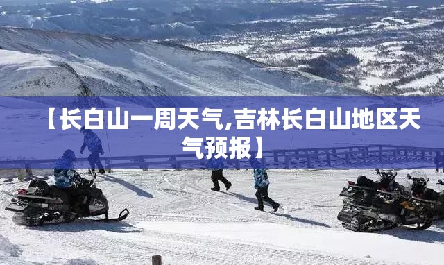 【长白山一周天气,吉林长白山地区天气预报】