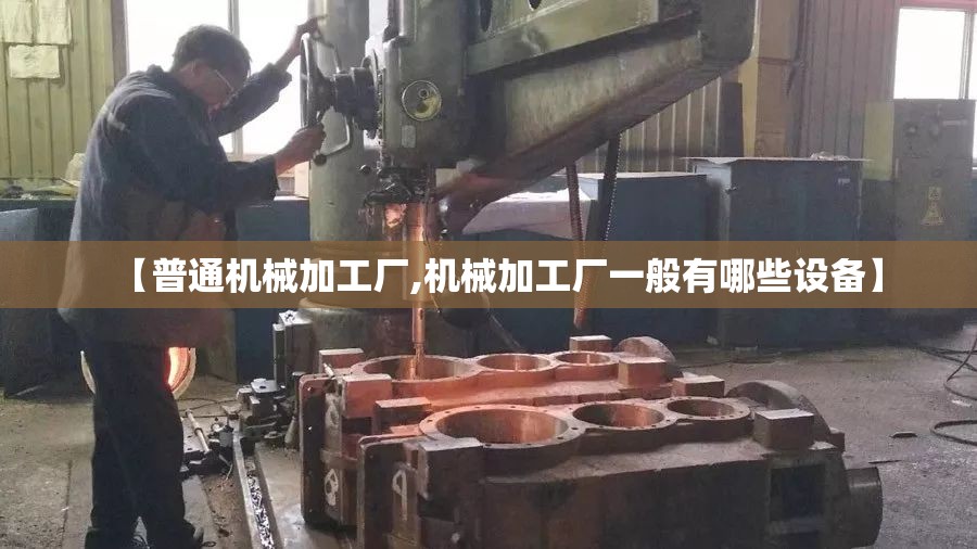 【普通机械加工厂,机械加工厂一般有哪些设备】