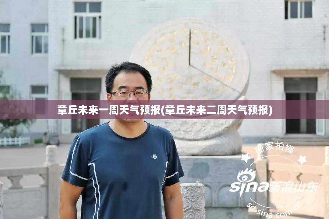 章丘未来一周天气预报(章丘未来二周天气预报)
