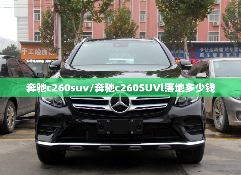 奔驰c260suv/奔驰c260SUVl落地多少钱