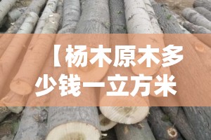 【杨木原木多少钱一立方米,杨木市场费用多少一立方米】