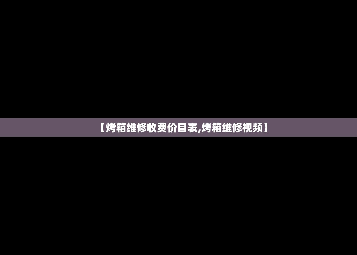 【烤箱维修收费价目表,烤箱维修视频】 【烤箱维修收费价目表,烤箱维修视频】