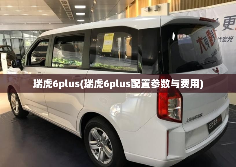 瑞虎6plus(瑞虎6plus配置参数与费用) 瑞虎6plus(瑞虎6plus配置参数与费用)