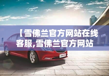 【雪佛兰官方网站在线客服,雪佛兰官方网站首页】 【雪佛兰官方网站在线客服,雪佛兰官方网站首页】