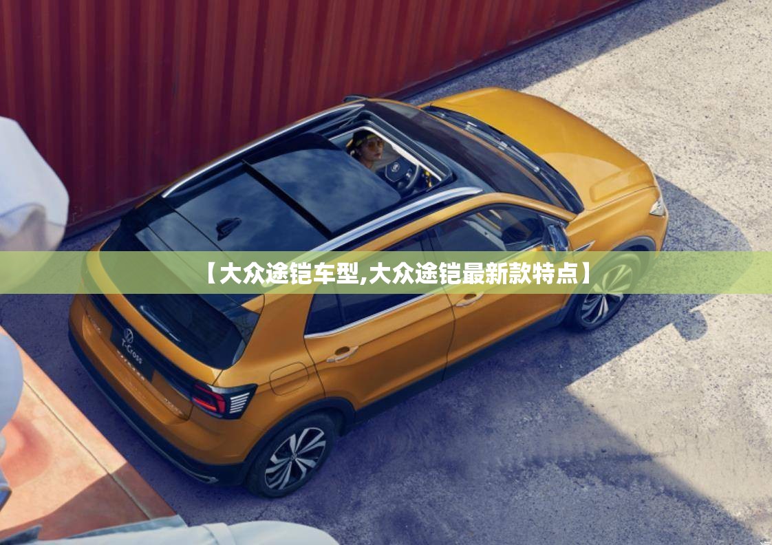 【大众途铠车型,大众途铠最新款特点】 【大众途铠车型,大众途铠最新款特点】