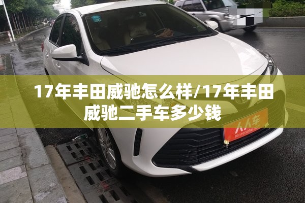 17年丰田威驰怎么样/17年丰田威驰二手车多少钱