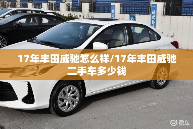 17年丰田威驰怎么样/17年丰田威驰二手车多少钱