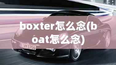 boxter怎么念(boat怎么念)