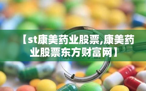 【st康美药业股票,康美药业股票东方财富网】