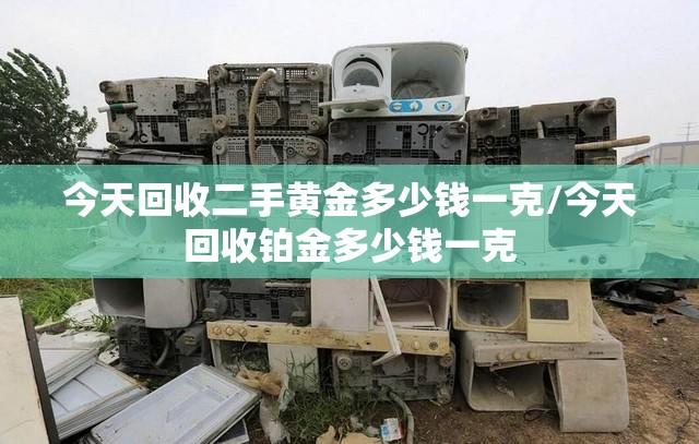 今天回收二手黄金多少钱一克/今天回收铂金多少钱一克