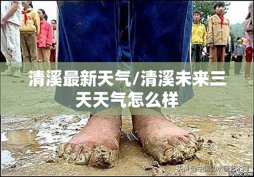 清溪最新天气/清溪未来三天天气怎么样