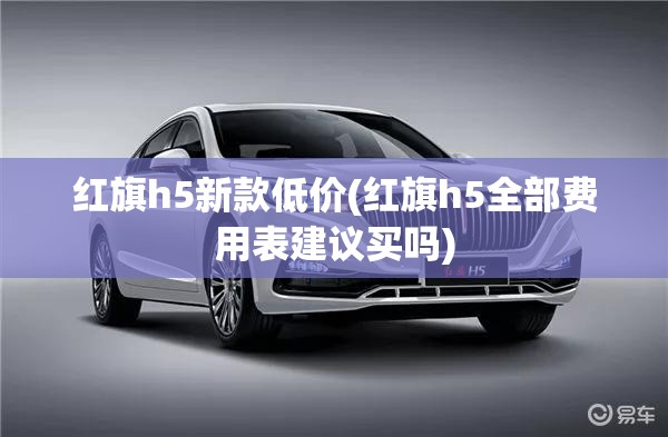 红旗h5新款低价(红旗h5全部费用表建议买吗)