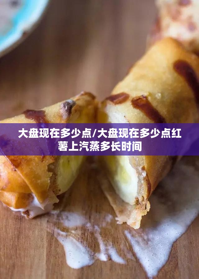 大盘现在多少点/大盘现在多少点红薯上汽蒸多长时间