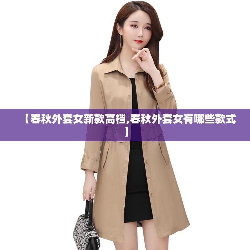 【春秋外套女新款高档,春秋外套女有哪些款式】
