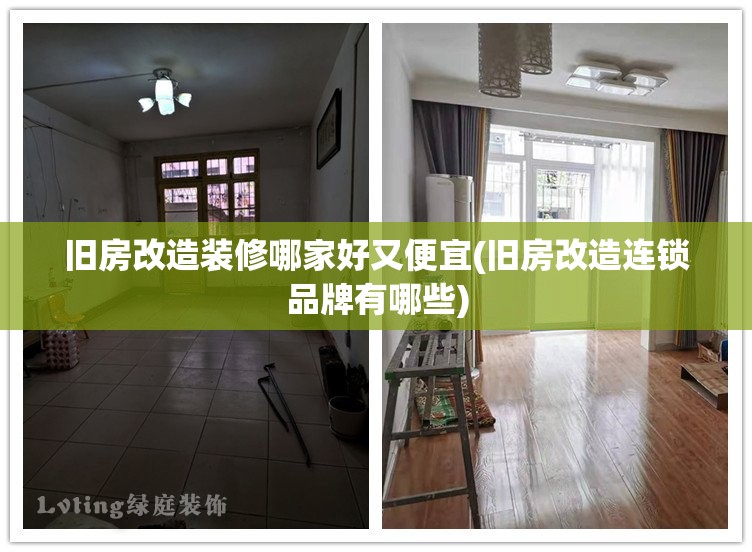 旧房改造装修哪家好又便宜(旧房改造连锁品牌有哪些)