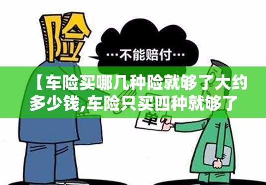【车险买哪几种险就够了大约多少钱,车险只买四种就够了】 【车险买哪几种险就够了大约多少钱,车险只买四种就够了】