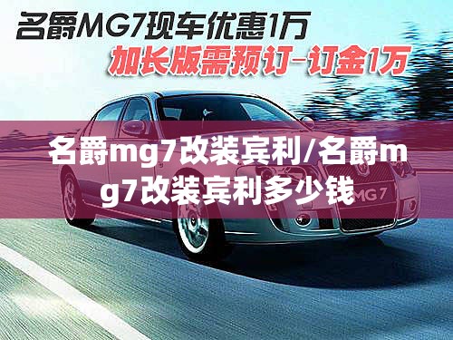 名爵mg7改装宾利/名爵mg7改装宾利多少钱
