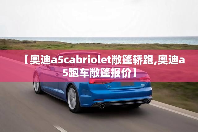 【奥迪a5cabriolet敞篷轿跑,奥迪a5跑车敞篷报价】