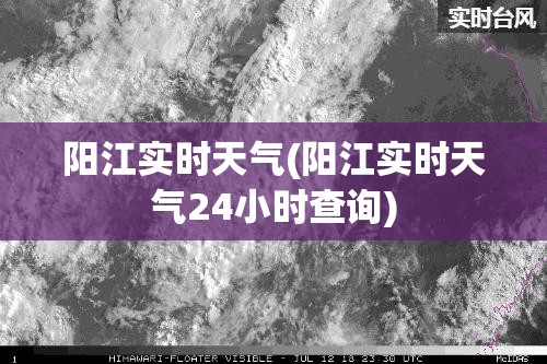 阳江实时天气(阳江实时天气24小时查询) 阳江实时天气(阳江实时天气24小时查询)