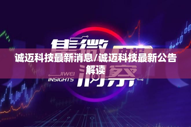 诚迈科技最新消息/诚迈科技最新公告解读