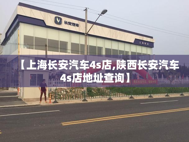 【上海长安汽车4s店,陕西长安汽车4s店地址查询】 【上海长安汽车4s店,陕西长安汽车4s店地址查询】