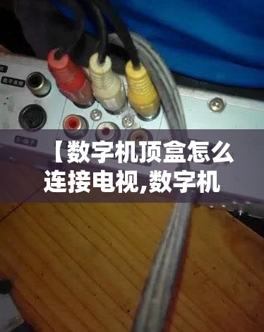 【数字机顶盒怎么连接电视,数字机顶盒应该连接到电视机dhmi哪个接口】