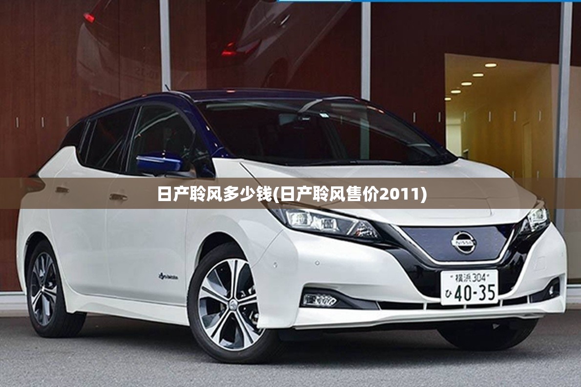日产聆风多少钱(日产聆风售价2011) 日产聆风多少钱(日产聆风售价2011)