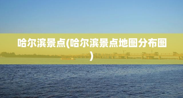 哈尔滨景点(哈尔滨景点地图分布图)