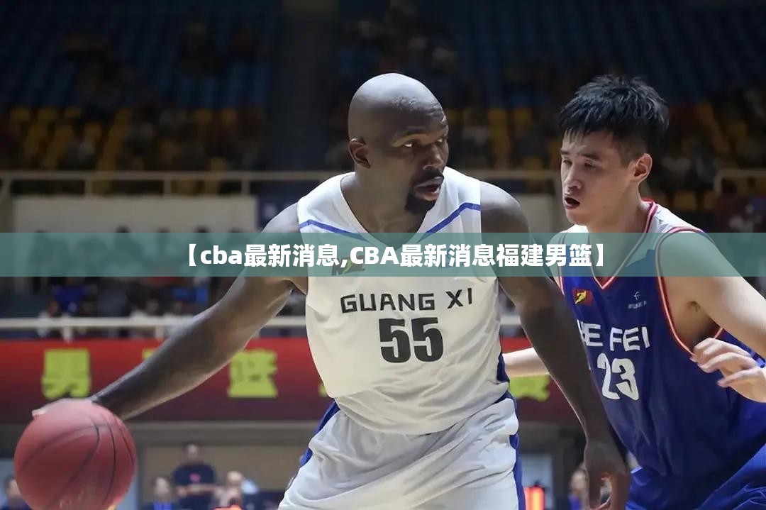 【cba最新消息,CBA最新消息福建男篮】 【cba最新消息,CBA最新消息福建男篮】